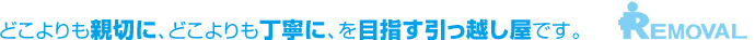 どこよりも親切に、どこよりも丁寧に、を目指す引越屋さんです。