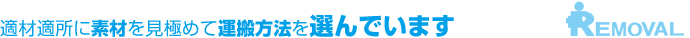 適材適所に素材を見極めて運搬方法を選んでいます。