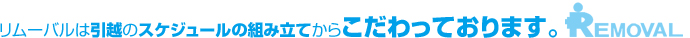 リムーバルは引越のスケジュールの組み立てからこだわっております。