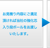 お見積り内容にご満足頂ければ当社の強化芯入り段ボールをお渡しいたします。