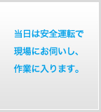 当日は安全運転で現場にお伺いし、作業に入ります。