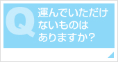 運んでいただけないものはありますか？ 