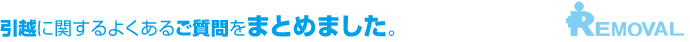 引越に関するよくあるご質問をまとめました。